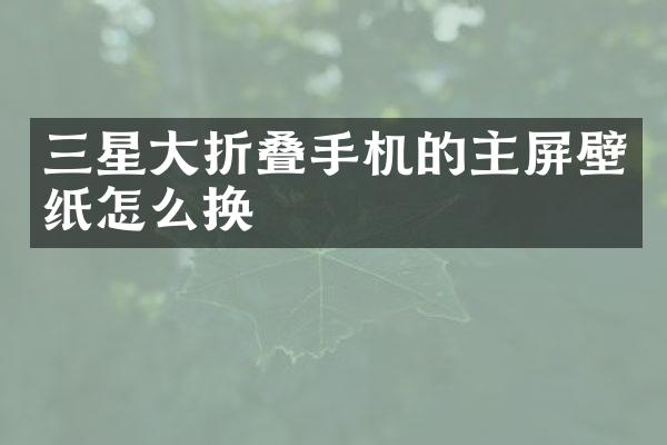 三星大折叠手机的主屏壁纸怎么换