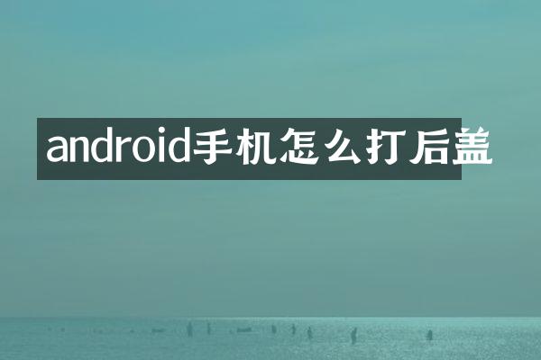 android手机怎么打后盖