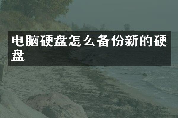 电脑硬盘怎么备份新的硬盘