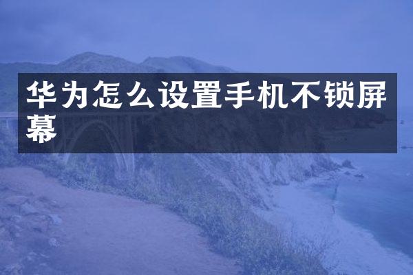 华为怎么设置手机不锁屏幕