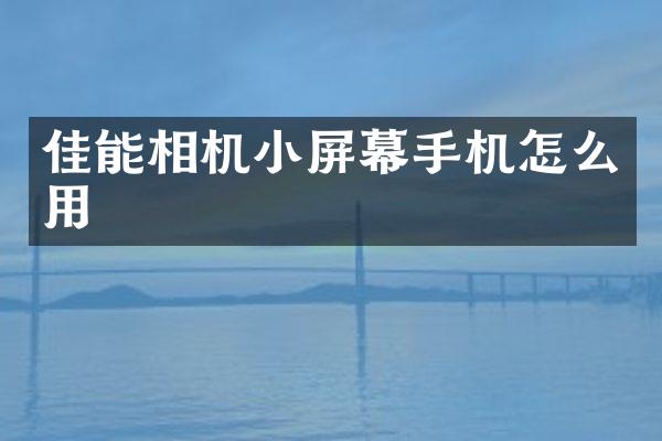佳能相机小屏幕手机怎么用