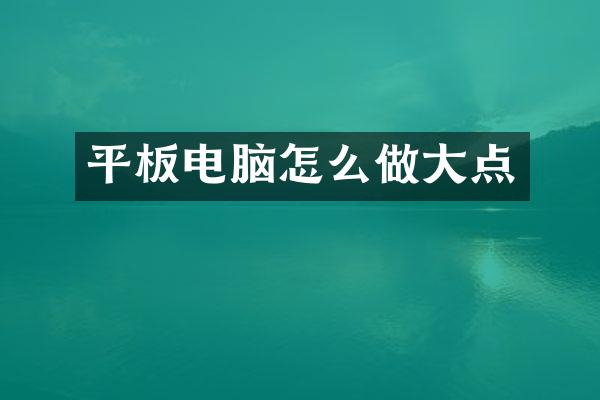 平板电脑怎么做大点