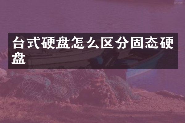 台式硬盘怎么区分固态硬盘