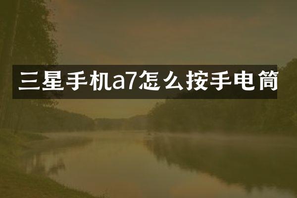 三星手机a7怎么按手电筒