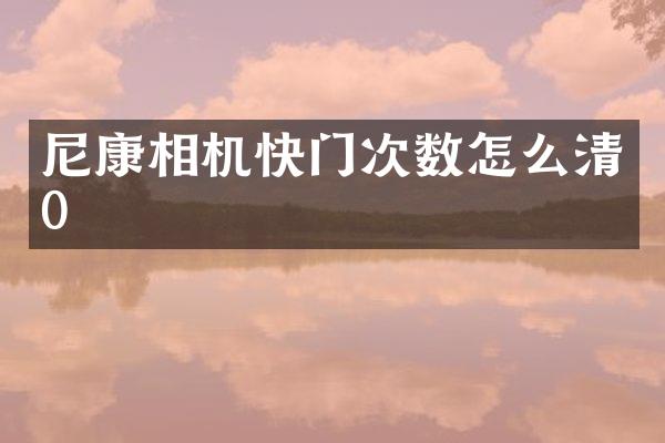 尼康相机快门次数怎么清0