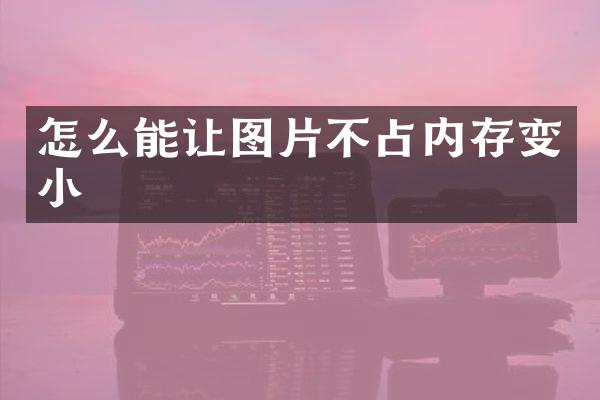 怎么能让图片不占内存变小