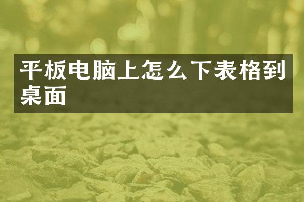 平板电脑上怎么下表格到桌面