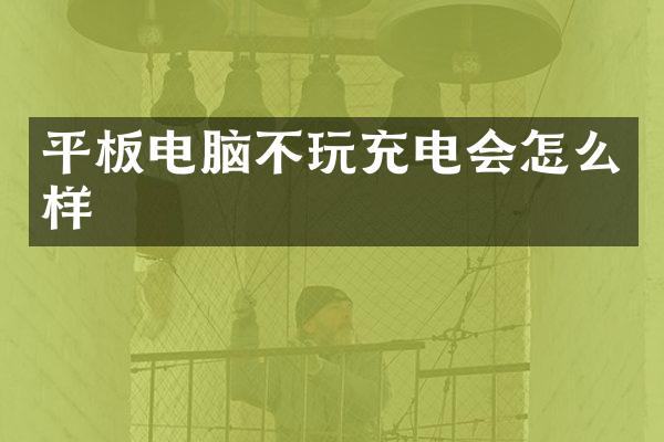平板电脑不玩充电会怎么样