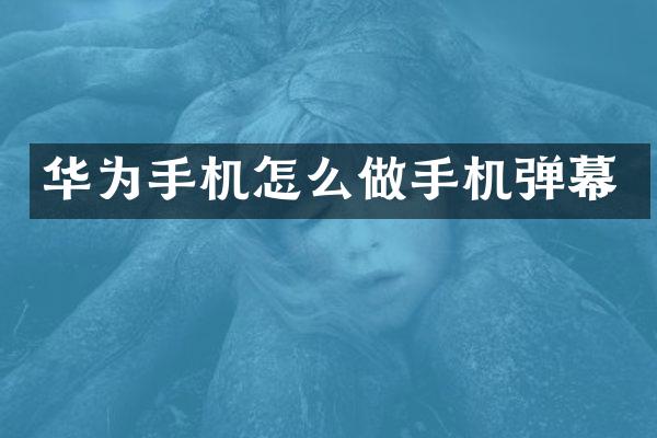 华为手机怎么做手机弹幕