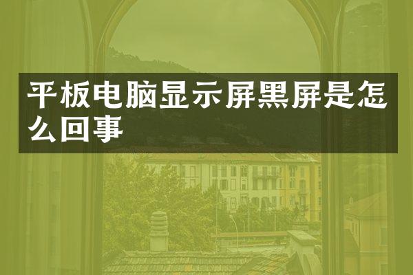 平板电脑显示屏黑屏是怎么回事
