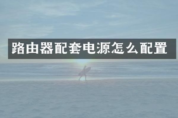 路由器配套电源怎么配置