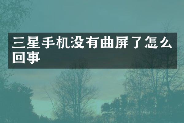 三星手机没有曲屏了怎么回事