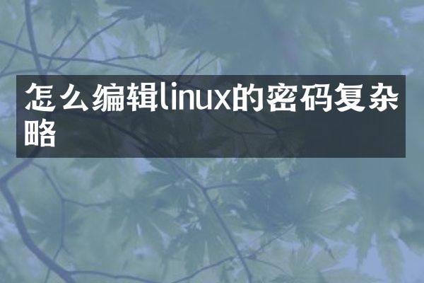怎么编辑linux的密码复杂策略