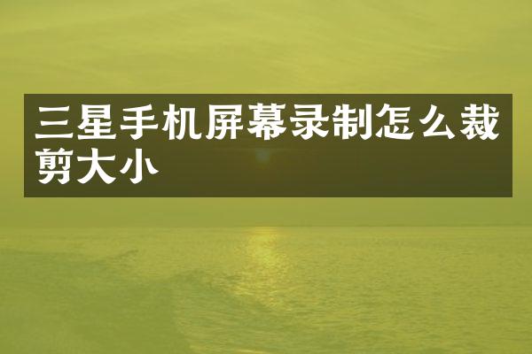 三星手机屏幕录制怎么裁剪大小