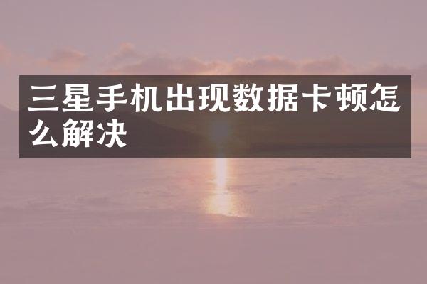 三星手机出现数据卡顿怎么解决