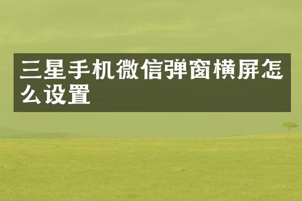 三星手机微信弹窗横屏怎么设置