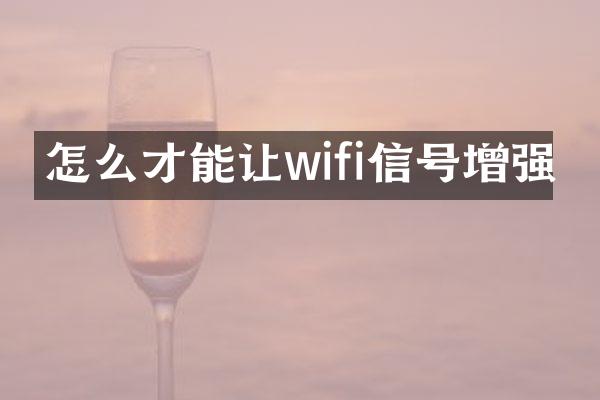 怎么才能让wifi信号增强