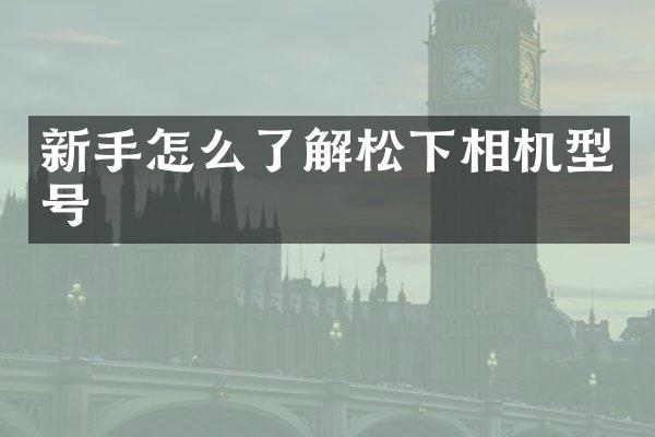 新手怎么了解相机型号