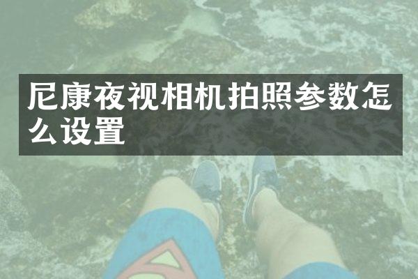 尼康夜视相机拍照参数怎么设置