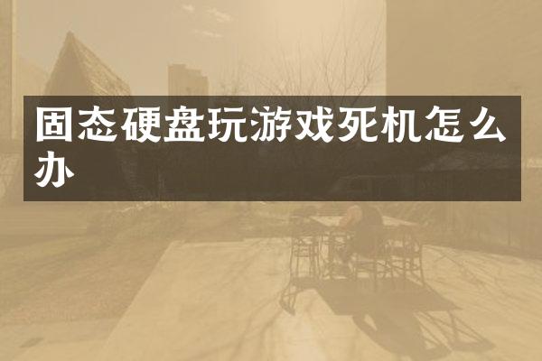 固态硬盘玩游戏死机怎么办