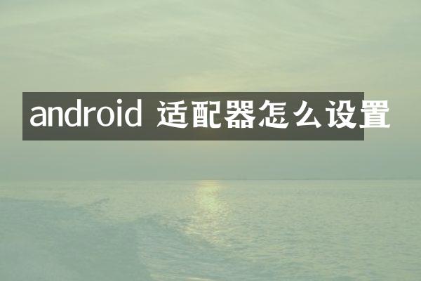 android 适配器怎么设置