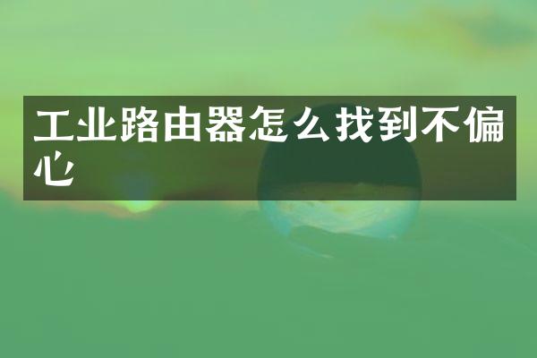 工业路由器怎么找到不偏心