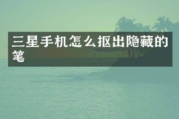 三星手机怎么抠出隐藏的笔