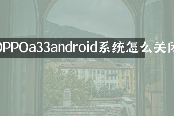 OPPOa33android系统怎么关闭