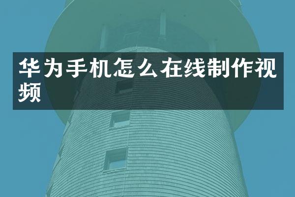 华为手机怎么在线制作视频
