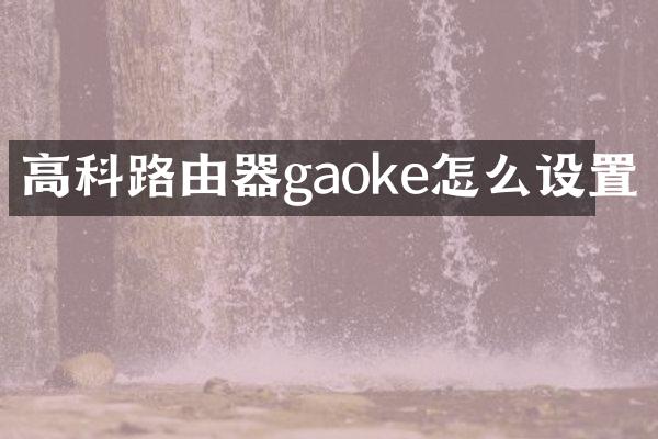 高科路由器gaoke怎么设置