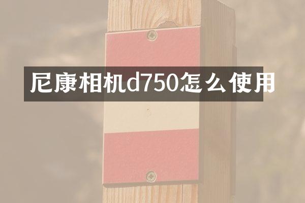 尼康相机d750怎么使用