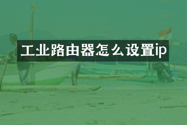 工业路由器怎么设置ip