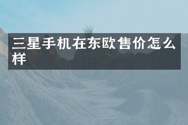 三星手机在东欧售价怎么样