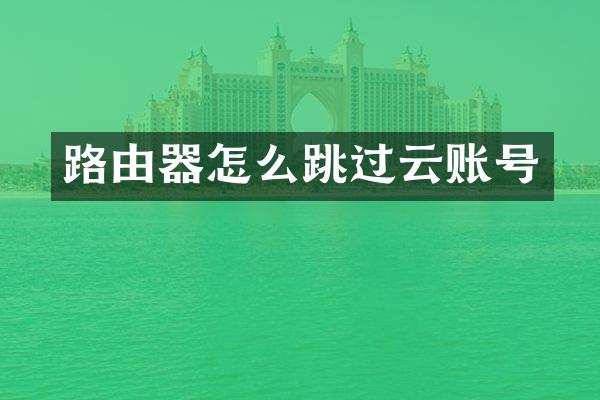 路由器怎么跳过云账号