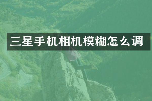 三星手机相机模糊怎么调