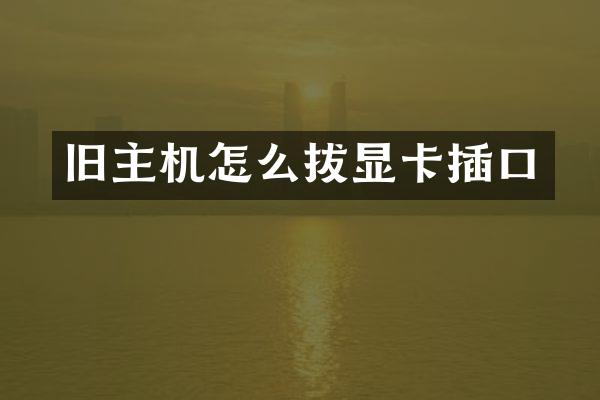 旧主机怎么拔显卡插口