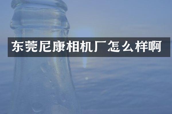 东莞尼康相机厂怎么样啊