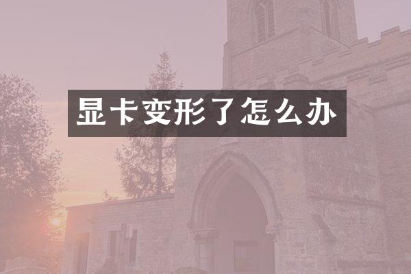 显卡变形了怎么办