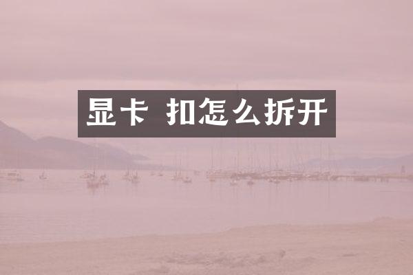 显卡 扣怎么拆开