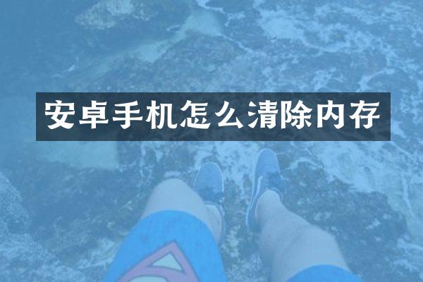 安卓手机怎么清除内存