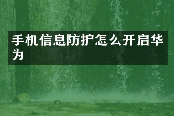 手机信息防护怎么开启华为