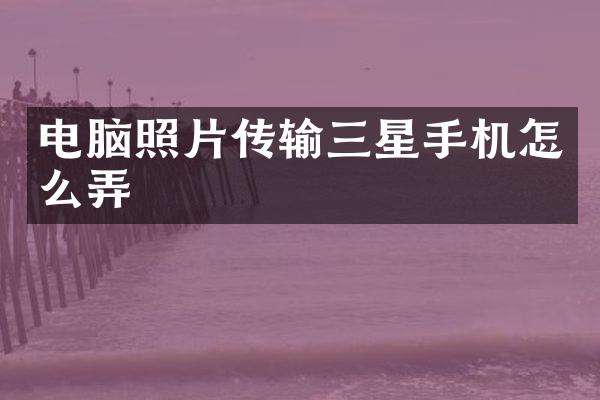 电脑照片传输三星手机怎么弄