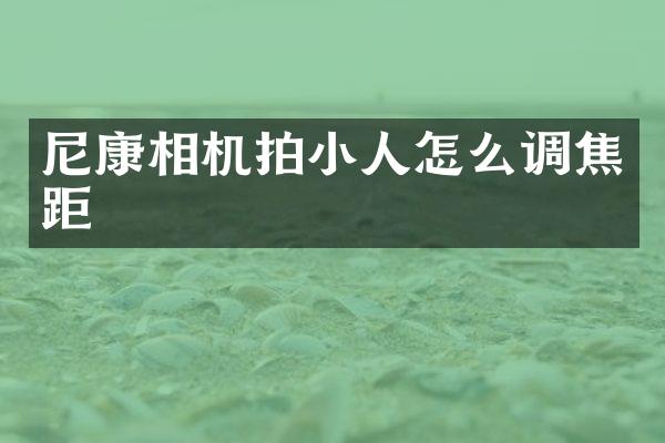 尼康相机拍小人怎么调焦距