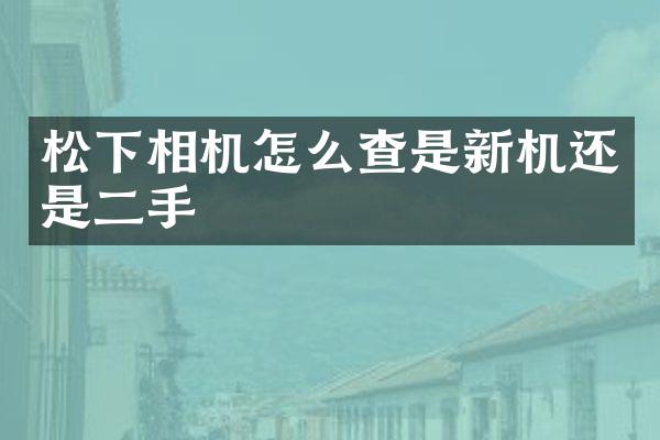 相机怎么查是新机还是二手