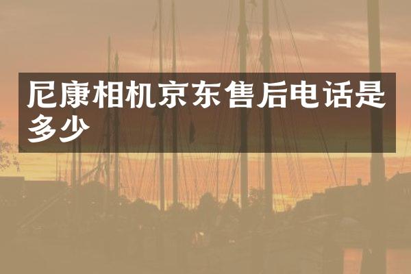 尼康相机京东售后电话是多少