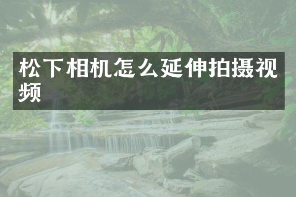 相机怎么延伸拍摄视频