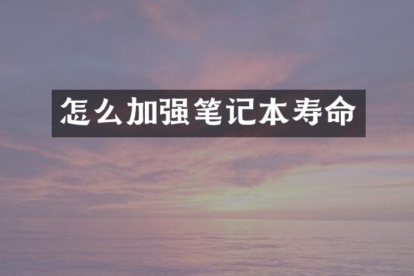 怎么加强笔记本寿命