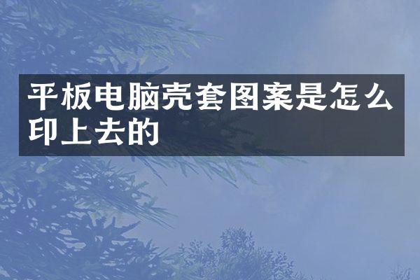 平板电脑壳套图案是怎么印上去的