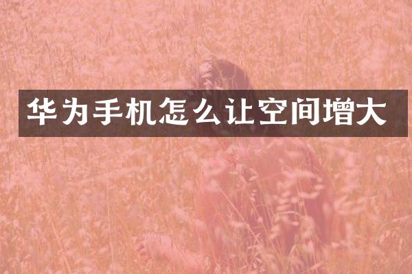 华为手机怎么让空间增大