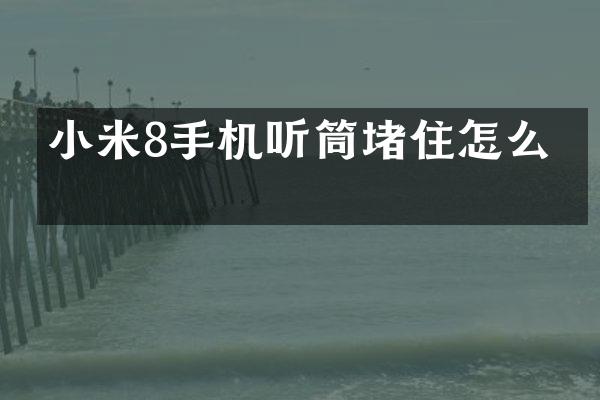 小米8手机听筒堵住怎么办